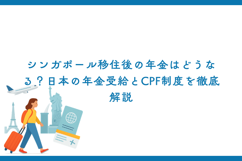 シンガポール移住後の年金はどうなる？日本の年金受給とCPF制度を徹底解説
