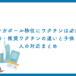 シンガポール移住にワクチンは必須？義務・推奨の違いと子供・大人の対応まとめ