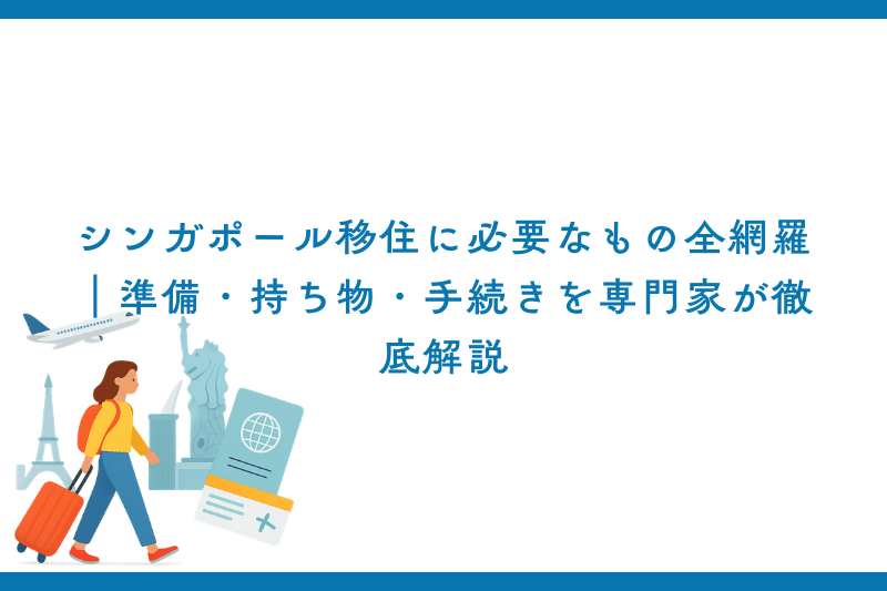 シンガポール移住に必要なもの全網羅｜準備・持ち物・手続きを専門家が徹底解説