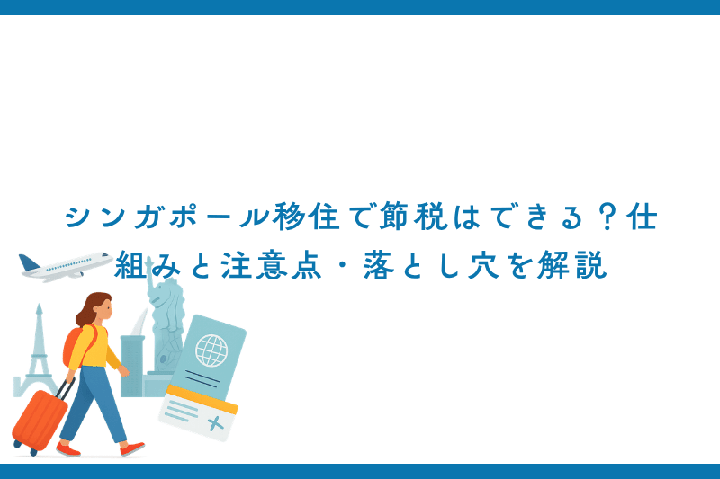 シンガポール移住で節税はできる？仕組みと注意点・落とし穴を解説